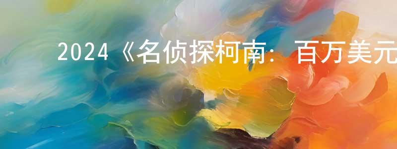 ﻿查青青发布﻿2024《名侦探柯南：百万美元的五棱星》完整版电影/在线观看/百度云-美剧天堂